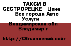 ТАКСИ В СЕСТРОРЕЦКЕ › Цена ­ 120 - Все города Авто » Услуги   . Владимирская обл.,Владимир г.